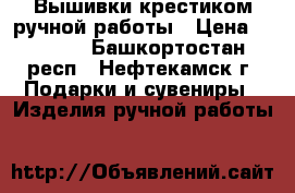 Вышивки крестиком ручной работы › Цена ­ 3 800 - Башкортостан респ., Нефтекамск г. Подарки и сувениры » Изделия ручной работы   